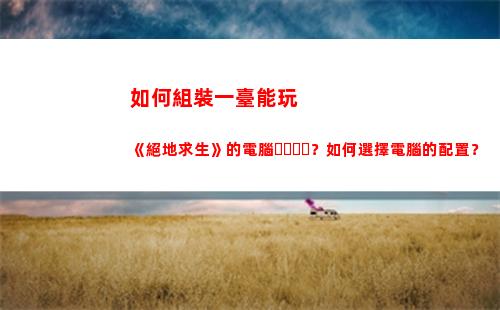 如何組裝一臺能玩《絕地求生》的電腦？如何選擇電腦的配置？(如何自己組裝一臺iphone)